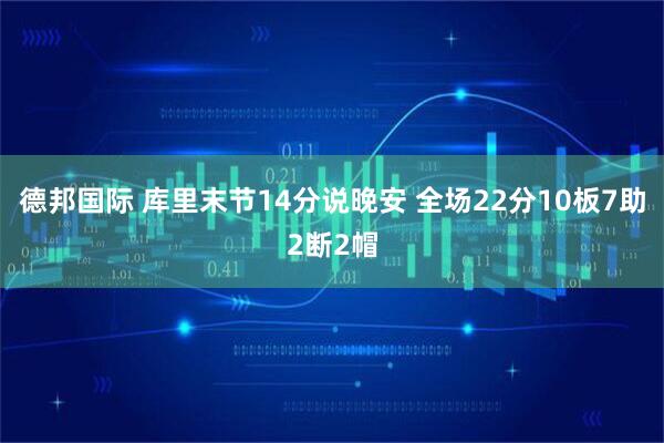 德邦国际 库里末节14分说晚安 全场22分10板7助2断2帽