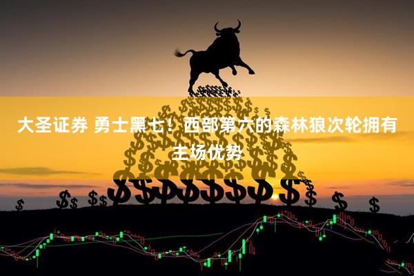 大圣证券 勇士黑七！西部第六的森林狼次轮拥有主场优势