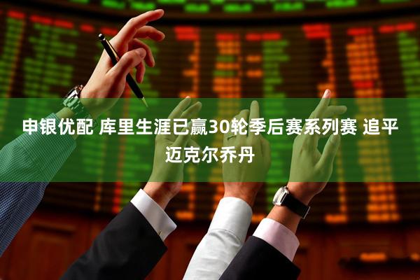 申银优配 库里生涯已赢30轮季后赛系列赛 追平迈克尔乔丹