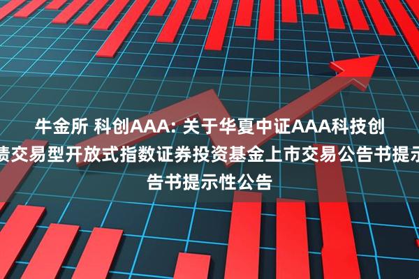 牛金所 科创AAA: 关于华夏中证AAA科技创新公司债交易型开放式指数证券投资基金上市交易公告书提示性公告