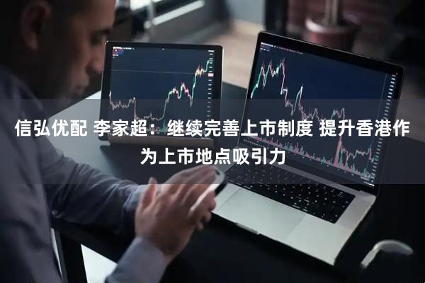 信弘优配 李家超：继续完善上市制度 提升香港作为上市地点吸引力