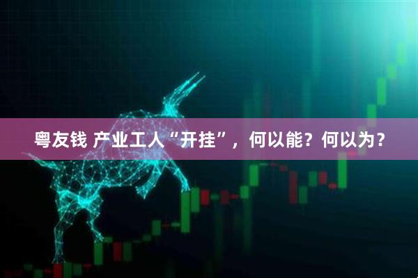 粤友钱 产业工人“开挂”，何以能？何以为？