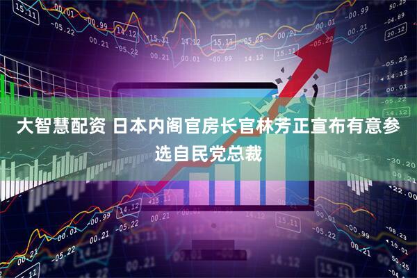 大智慧配资 日本内阁官房长官林芳正宣布有意参选自民党总裁