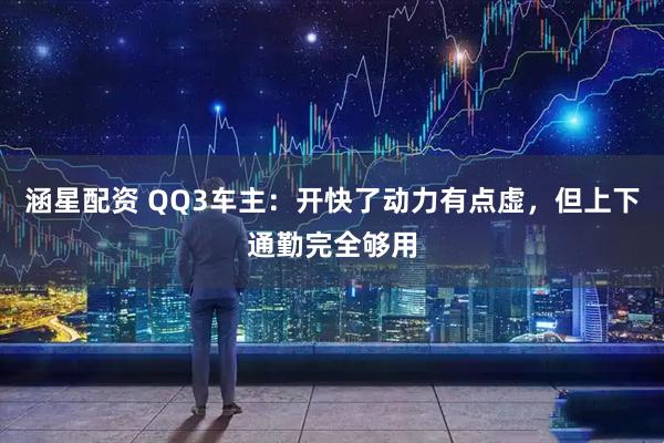 涵星配资 QQ3车主:开快了动力有点虚,但上下通勤完全够用